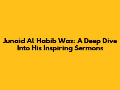 Junaid Al Habib Waz: A Deep Dive Into His Inspiring Sermons