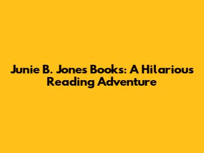 Junie B. Jones Books: A Hilarious Reading Adventure