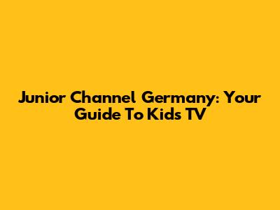 Junior Channel Germany: Your Guide To Kids' TV