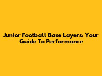 Junior Football Base Layers: Your Guide To Performance
