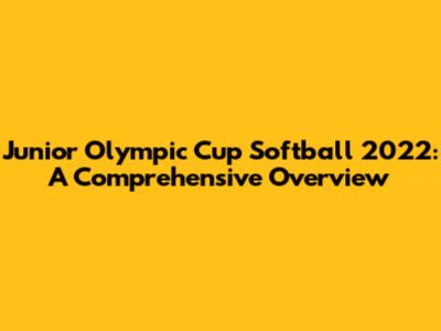 Junior Olympic Cup Softball 2022: A Comprehensive Overview