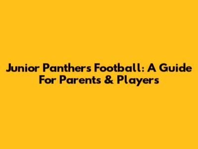 Junior Panthers Football: A Guide For Parents & Players