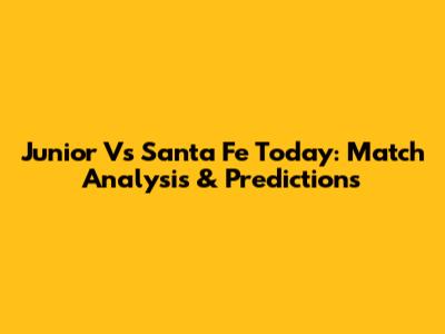 Junior Vs Santa Fe Today: Match Analysis & Predictions