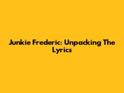 Junkie Frederic: Unpacking The Lyrics