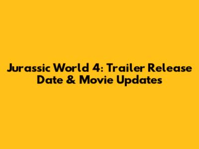Jurassic World 4: Trailer Release Date & Movie Updates