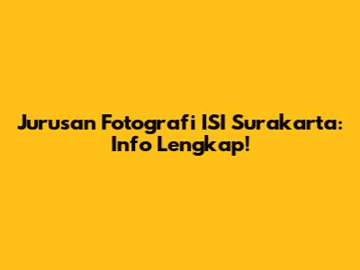 Jurusan Fotografi ISI Surakarta: Info Lengkap!