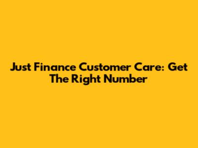 Just Finance Customer Care: Get The Right Number
