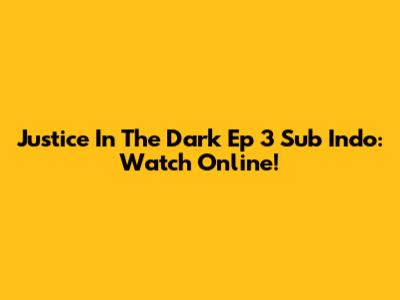 Justice In The Dark Ep 3 Sub Indo: Watch Online!