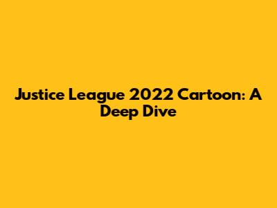 Justice League 2022 Cartoon: A Deep Dive