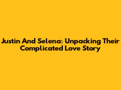 Justin And Selena: Unpacking Their Complicated Love Story