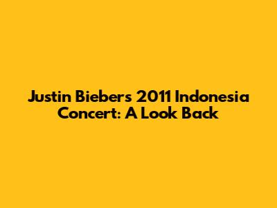 Justin Bieber's 2011 Indonesia Concert: A Look Back