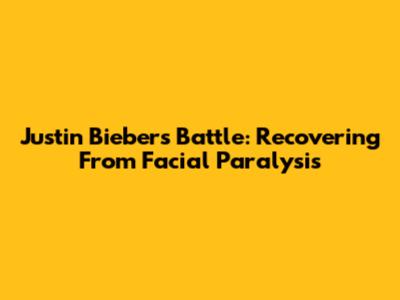 Justin Bieber's Battle: Recovering From Facial Paralysis