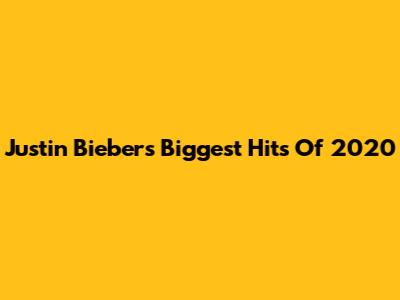 Justin Bieber's Biggest Hits Of 2020