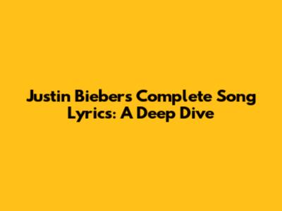 Justin Bieber's Complete Song Lyrics: A Deep Dive