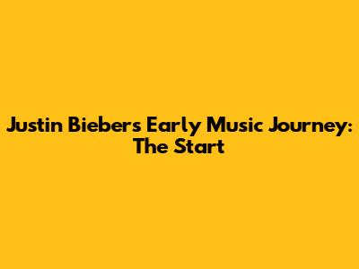 Justin Bieber's Early Music Journey: The Start