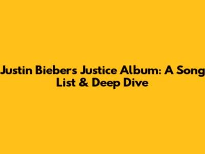 Justin Bieber's Justice Album: A Song List & Deep Dive