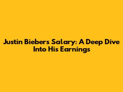 Justin Bieber's Salary: A Deep Dive Into His Earnings