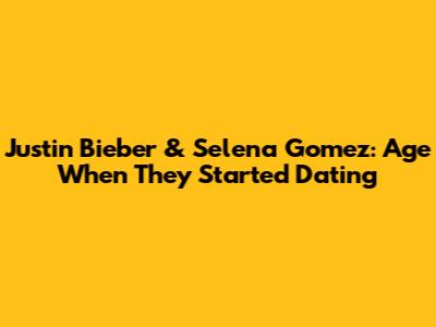 Justin Bieber & Selena Gomez: Age When They Started Dating