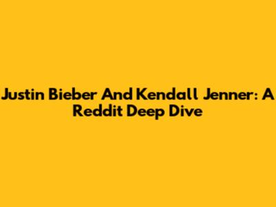 Justin Bieber And Kendall Jenner: A Reddit Deep Dive