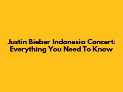 Justin Bieber Indonesia Concert: Everything You Need To Know