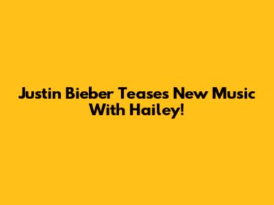 Justin Bieber Teases New Music With Hailey!