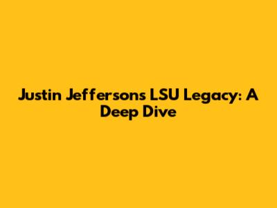 Justin Jefferson's LSU Legacy: A Deep Dive