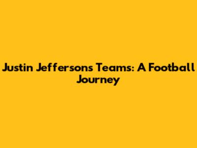 Justin Jefferson's Teams: A Football Journey