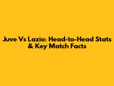 Juve Vs Lazio: Head-to-Head Stats & Key Match Facts