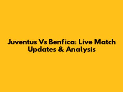 Juventus Vs Benfica: Live Match Updates & Analysis