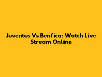 Juventus Vs Benfica: Watch Live Stream Online