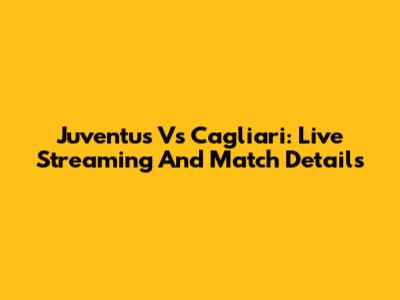 Juventus Vs Cagliari: Live Streaming And Match Details
