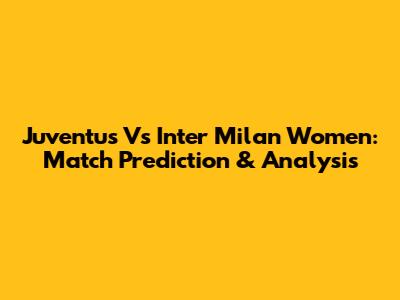 Juventus Vs Inter Milan Women: Match Prediction & Analysis
