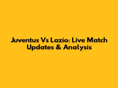 Juventus Vs Lazio: Live Match Updates & Analysis