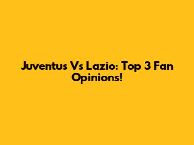 Juventus Vs Lazio: Top 3 Fan Opinions!