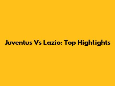 Juventus Vs Lazio: Top Highlights