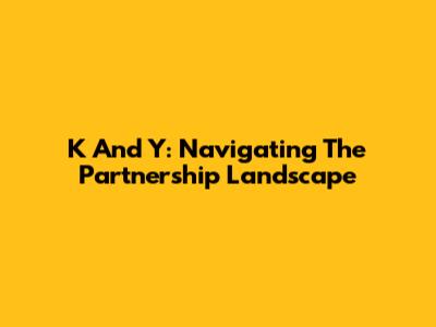 K And Y: Navigating The Partnership Landscape