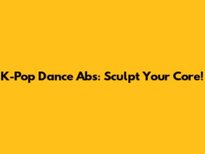 K-Pop Dance Abs: Sculpt Your Core!