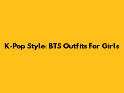 K-Pop Style: BTS Outfits For Girls
