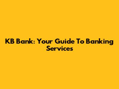 KB Bank: Your Guide To Banking Services