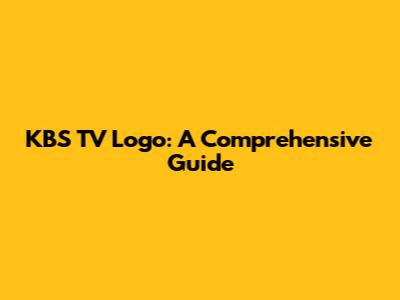 KBS TV Logo: A Comprehensive Guide