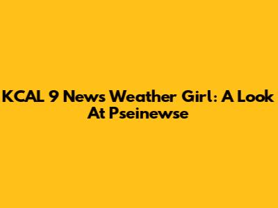 KCAL 9 News Weather Girl: A Look At Pseinewse