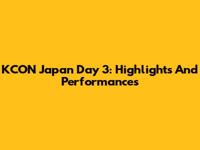 KCON Japan Day 3: Highlights And Performances