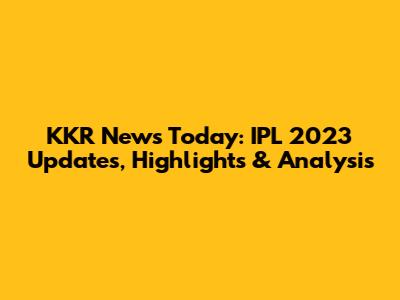 KKR News Today: IPL 2023 Updates, Highlights & Analysis