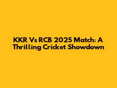 KKR Vs RCB 2025 Match: A Thrilling Cricket Showdown