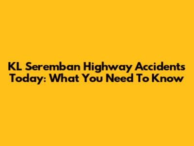 KL Seremban Highway Accidents Today: What You Need To Know