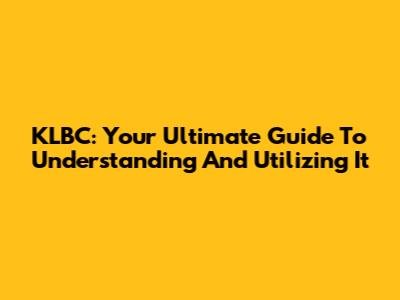 KLBC: Your Ultimate Guide To Understanding And Utilizing It