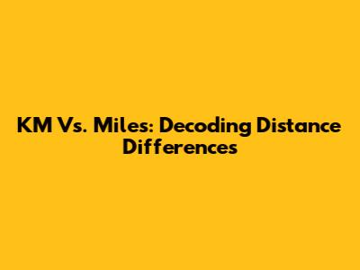 KM Vs. Miles: Decoding Distance Differences