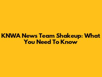 KNWA News Team Shakeup: What You Need To Know