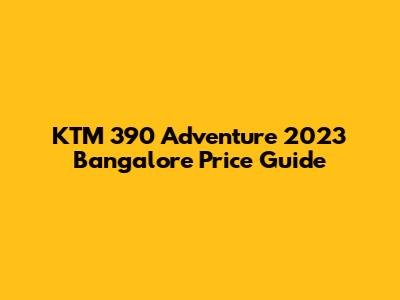 KTM 390 Adventure 2023 Bangalore Price Guide