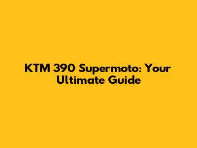 KTM 390 Supermoto: Your Ultimate Guide
